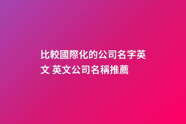 比較國際化的公司名字英文 英文公司名稱推薦-第1張-公司起名-玄機派